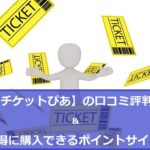 【チケットぴあ】の口コミ評判とお得に購入できるポイントサイト
